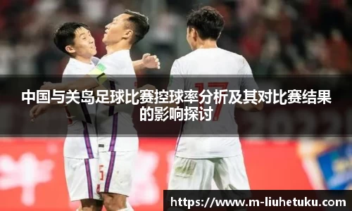 中国与关岛足球比赛控球率分析及其对比赛结果的影响探讨