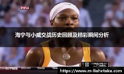 海宁与小威交战历史回顾及精彩瞬间分析