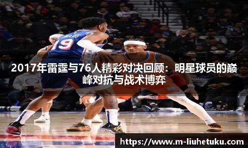 2017年雷霆与76人精彩对决回顾：明星球员的巅峰对抗与战术博弈