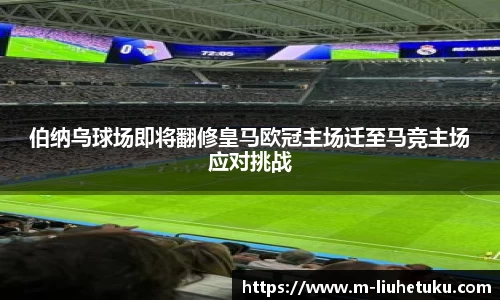 伯纳乌球场即将翻修皇马欧冠主场迁至马竞主场应对挑战
