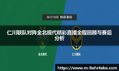 仁川联队对阵全北现代精彩直播全程回顾与赛后分析