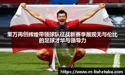 莱万再创辉煌带领球队征战新赛季展现无与伦比的足球才华与领导力