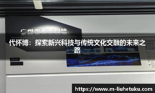 代怀博：探索新兴科技与传统文化交融的未来之路