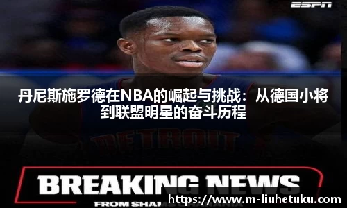 丹尼斯施罗德在NBA的崛起与挑战：从德国小将到联盟明星的奋斗历程