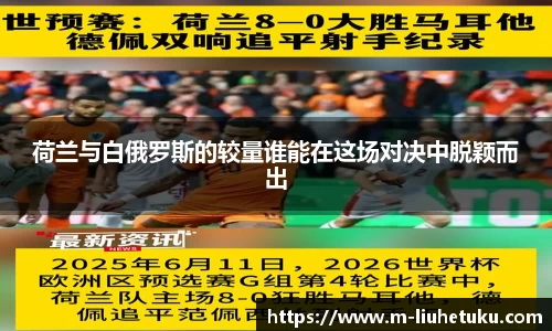 荷兰与白俄罗斯的较量谁能在这场对决中脱颖而出
