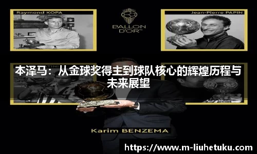 本泽马：从金球奖得主到球队核心的辉煌历程与未来展望