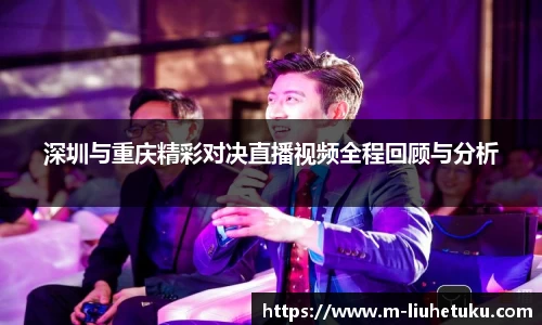 深圳与重庆精彩对决直播视频全程回顾与分析