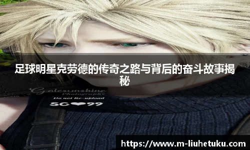 足球明星克劳德的传奇之路与背后的奋斗故事揭秘