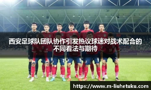 西安足球队团队协作引发热议球迷对战术配合的不同看法与期待