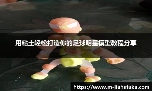 用粘土轻松打造你的足球明星模型教程分享