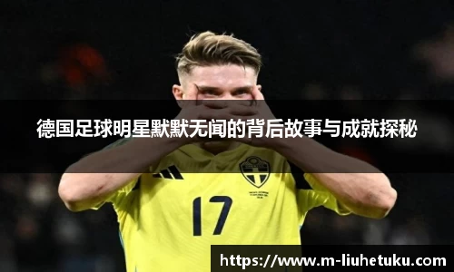 德国足球明星默默无闻的背后故事与成就探秘